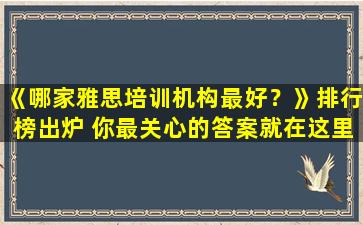 《哪家雅思培训机构最好？》排行榜出炉 你最关心的答案就在这里！